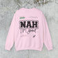 Nah I am good Crewneck Sweatshirt