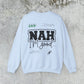 Nah I am good Crewneck Sweatshirt